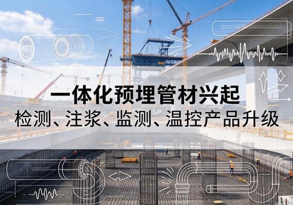六安一体化管材产品兴起，声测注浆一体管、多功能预埋管应用增多